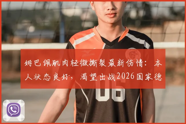姆巴佩肌肉轻微撕裂最新伤情:本人状态良好,渴望出战2026国家德比,详细恢复时间表与皇马影响分析