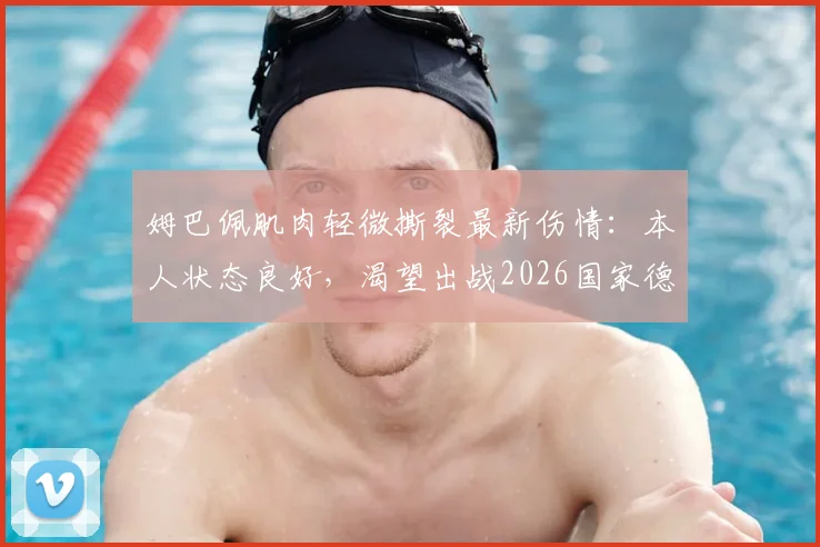 姆巴佩肌肉轻微撕裂最新伤情：本人状态良好，渴望出战2026国家德比，详细恢复时间表与皇马影响分析