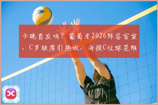 今晚首发吗？葡萄牙2026阵容官宣，C罗缺席引热议，海报C位球星维蒂尼亚背景解析