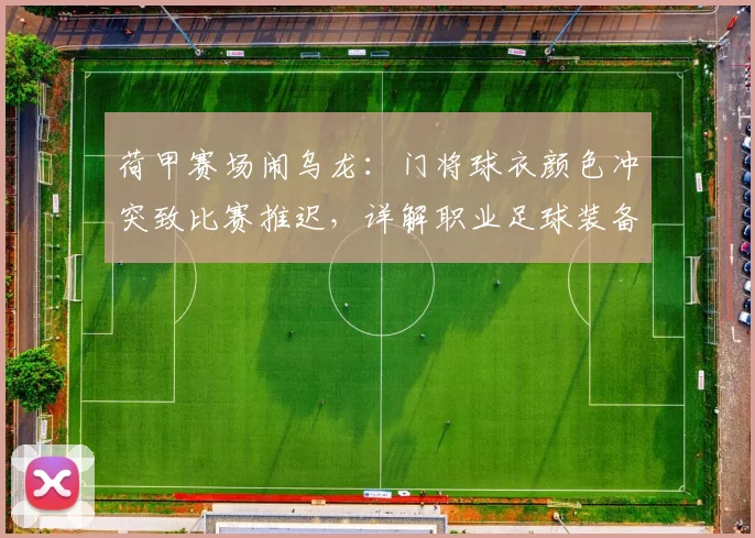 荷甲赛场闹乌龙：门将球衣颜色冲突致比赛推迟，详解职业足球装备规则与赛前检查流程
