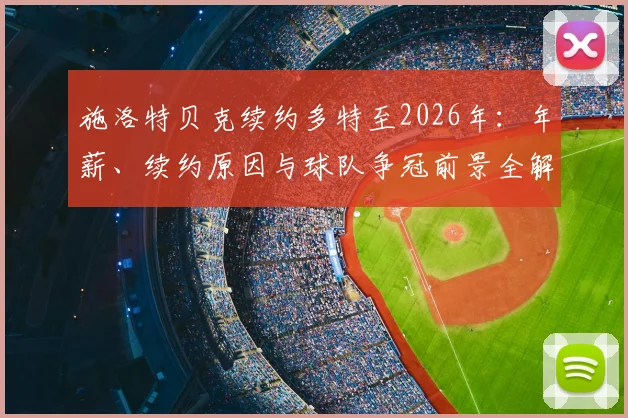 施洛特贝克续约多特至2026年:年薪、续约原因与球队争冠前景全解析