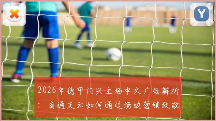 2026年德甲门兴主场中文广告解析：南通支云如何通过场边营销致敬中国球迷，附中德足球商业合作趋势观察