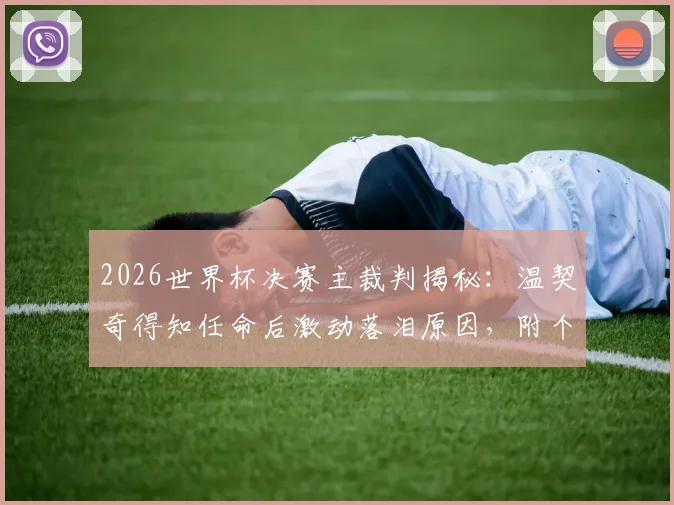 2026世界杯决赛主裁判揭秘:温契奇得知任命后激动落泪原因,附个人履历与执法水平深度分析