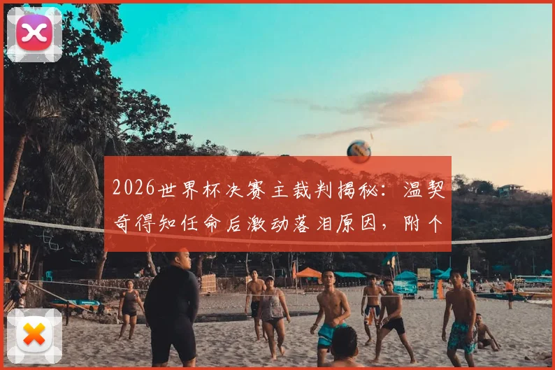 2026世界杯决赛主裁判揭秘：温契奇得知任命后激动落泪原因，附个人履历与执法水平深度分析