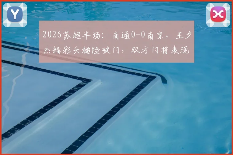 2026苏超半场：南通0-0南京，王夕杰精彩头槌险破门，双方门将表现稳健