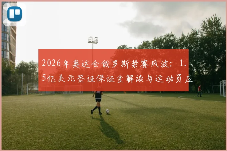 2026年奥运会俄罗斯禁赛风波:1.5亿美元签证保证金解读与运动员应对策略