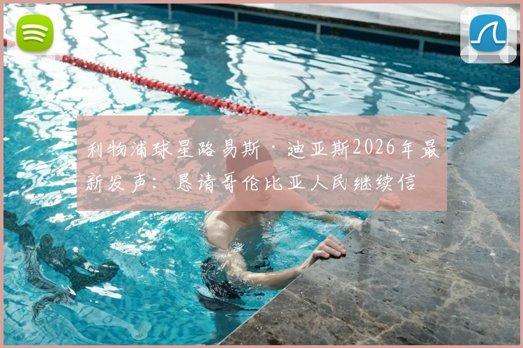 利物浦球星路易斯·迪亚斯2026年最新发声:恳请哥伦比亚人民继续信任,他承诺了什么?