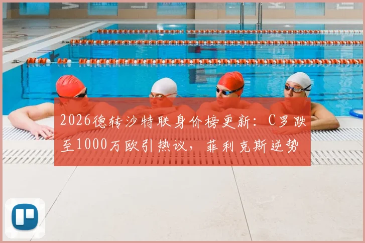2026德转沙特联身价榜更新:C罗跌至1000万欧引热议,菲利克斯逆势上涨300万欧